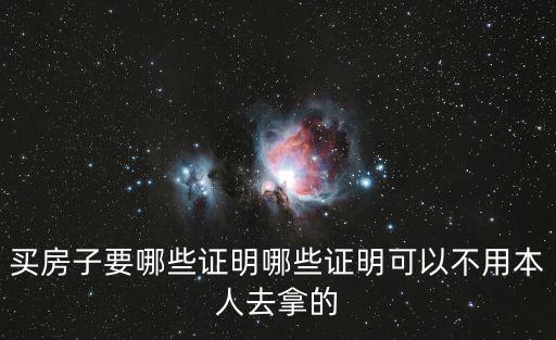 買房子要哪些證明哪些證明可以不用本人去拿的