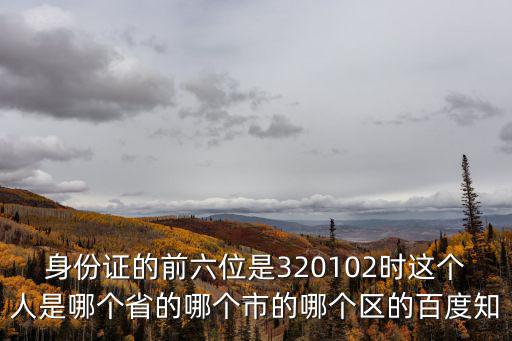 身份證的前六位是320102時這個人是哪個省的哪個市的哪個區的百度知