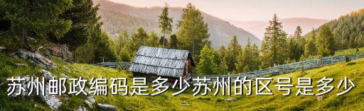 蘇州郵政編碼是多少蘇州的區號是多少