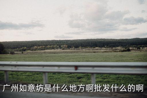 廣州如意坊是什么地方啊批發什么的啊