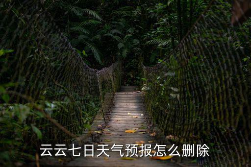 七日天氣，云云七日天氣預(yù)報(bào)怎么刪除