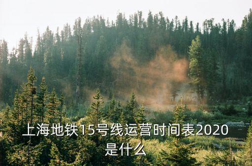 15號線末班車，上海15號線婁山關路往華東理工大學末班車幾點