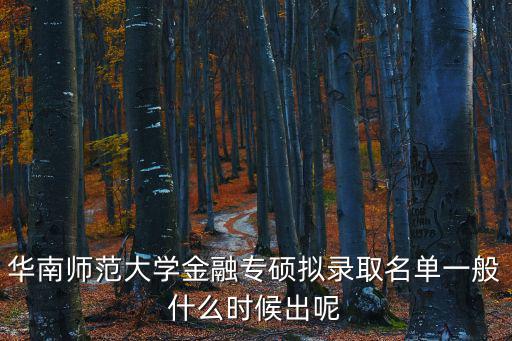 華南師范大學(xué)金融專碩擬錄取名單一般什么時候出呢