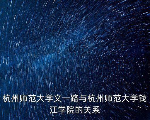 杭州師范大學(xué)文一路與杭州師范大學(xué)錢江學(xué)院的關(guān)系