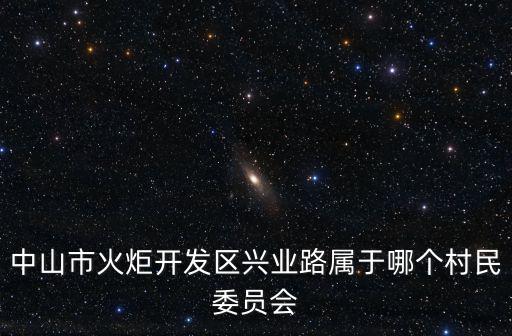 中山市火炬開發區興業路屬于哪個村民委員會