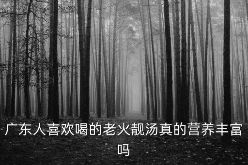 廣東人喜歡喝的老火靚湯真的營養豐富嗎