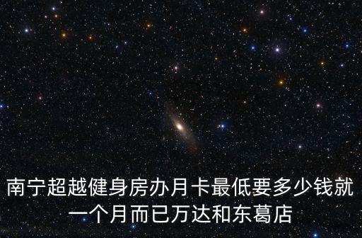 南寧超越健身房辦月卡最低要多少錢就一個月而已萬達和東葛店