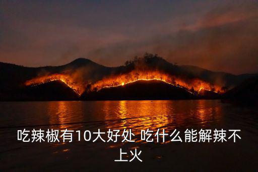 吃辣椒有10大好處 吃什么能解辣不上火