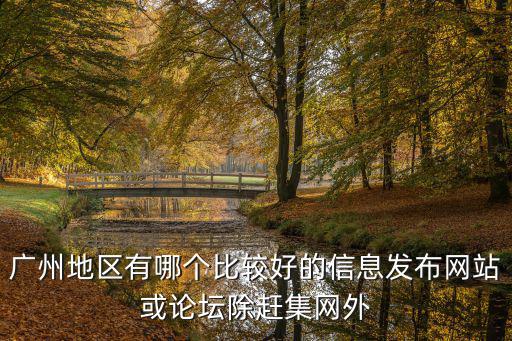 廣州地區(qū)有哪個比較好的信息發(fā)布網(wǎng)站或論壇除趕集網(wǎng)外
