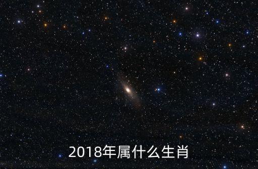 2018年生肖，2018屬什么生肖 2018年屬什么生肖