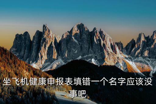 坐飛機(jī)健康申報(bào)表填錯(cuò)一個(gè)名字應(yīng)該沒(méi)事吧