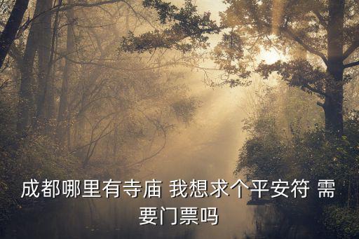 成都哪里有寺廟 我想求個平安符 需要門票嗎