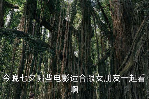 今晚七夕哪些電影適合跟女朋友一起看啊