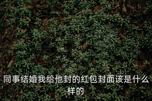 紅包封面序列號，同事結婚我給他封的紅包封面該是什么樣的