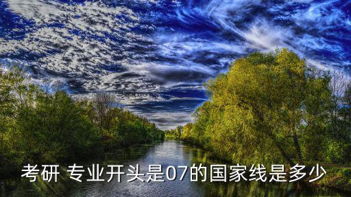 考研 專業開頭是07的國家線是多少
