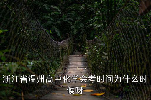 浙江省溫州高中化學會考時間為什么時候呀