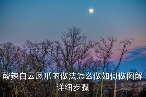 白云鳳爪，酸辣白云鳳爪的做法怎么做如何做圖解詳細步驟