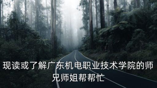廣東機電技術學院，現(xiàn)讀或了解廣東機電職業(yè)技術學院的師兄師姐幫幫忙