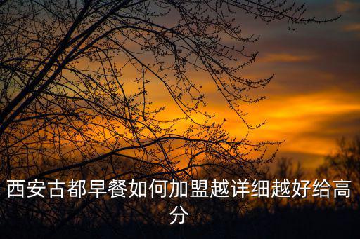 西安古都早餐如何加盟越詳細(xì)越好給高分