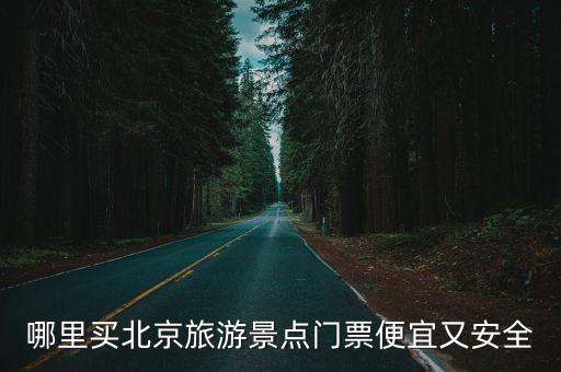 哪里買北京旅游景點門票便宜又安全