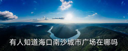 有人知道海口南沙城市廣場在哪嗎