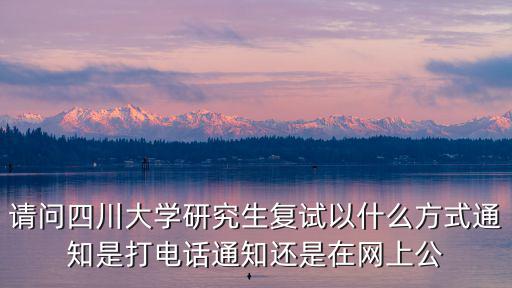 請問四川大學研究生復試以什么方式通知是打電話通知還是在網上公