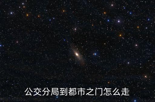 公交分局到都市之門怎么走