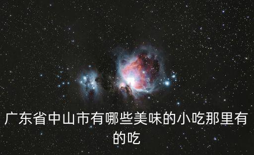 廣東省中山市有哪些美味的小吃那里有的吃