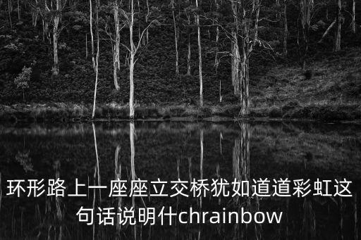 環(huán)形路上一座座立交橋猶如道道彩虹這句話說(shuō)明什chrainbow