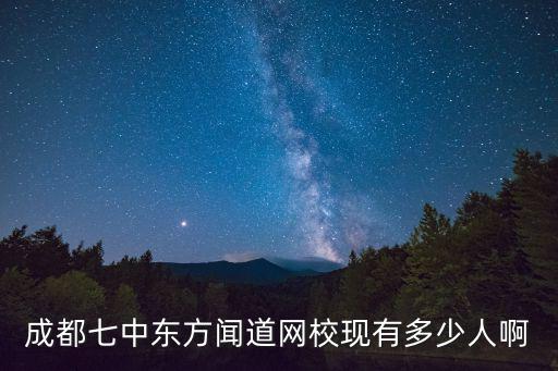 成都七中東方聞道網校現(xiàn)有多少人啊