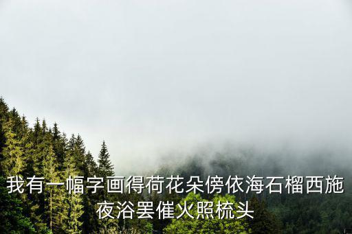 我有一幅字畫得荷花朵傍依海石榴西施夜浴罷催火照梳頭