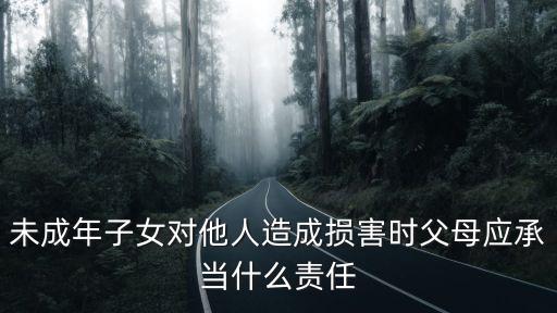 未成年子女，未成年子女對他人造成損害時父母應(yīng)承當(dāng)什么責(zé)任