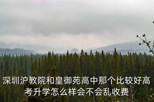 深圳滬教院和皇御苑高中那個比較好高考升學怎么樣會不會亂收費