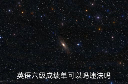 英語六級成績單可以嗎違法嗎