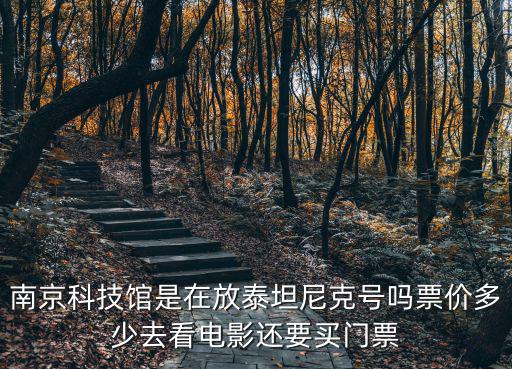 南京科技館是在放泰坦尼克號(hào)嗎票價(jià)多少去看電影還要買門票