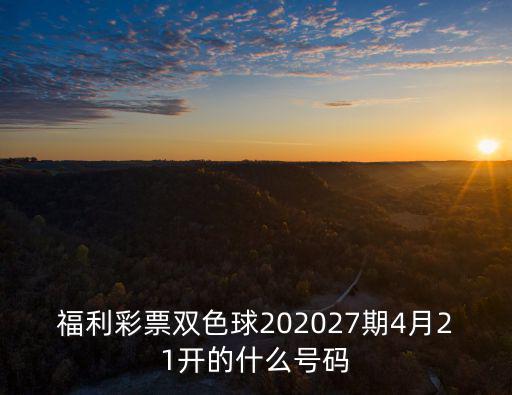 福利彩票雙色球202027期4月21開的什么號碼