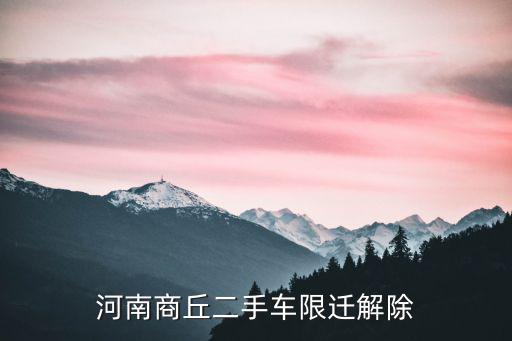 全面取消二手車限遷政策，河南商丘二手車限遷解除