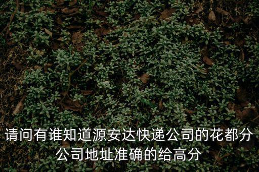 請問有誰知道源安達快遞公司的花都分公司地址準確的給高分
