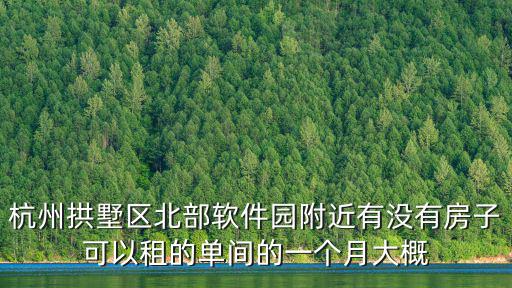 杭州拱墅區(qū)北部軟件園附近有沒有房子可以租的單間的一個月大概
