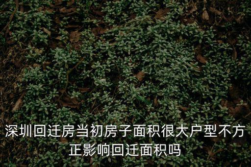 深圳回遷房當初房子面積很大戶型不方正影響回遷面積嗎