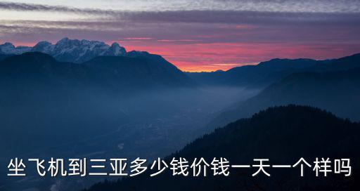 坐飛機到三亞多少錢價錢一天一個樣嗎