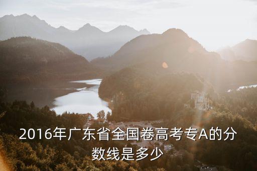 2016年廣東省全國(guó)卷高考專A的分?jǐn)?shù)線是多少