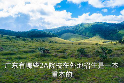 廣東有哪些2A院校在外地招生是一本重本的