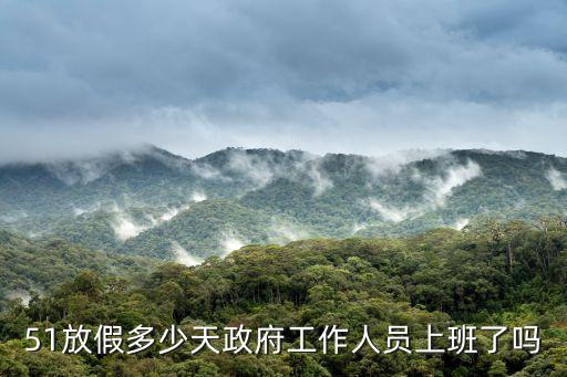 51放假，51放假多少天政府工作人員上班了嗎