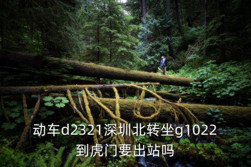 g1022，動車d2321深圳北轉坐g1022到虎門要出站嗎