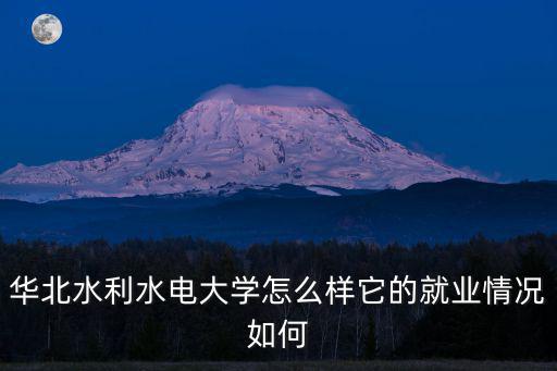 華北水利水電大學怎么樣它的就業情況如何