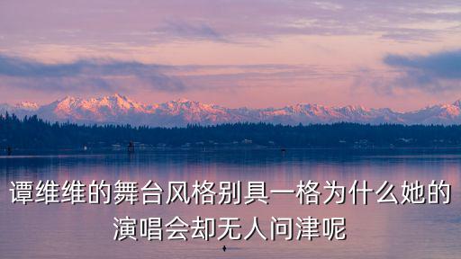 譚維維的舞臺(tái)風(fēng)格別具一格為什么她的演唱會(huì)卻無(wú)人問津呢