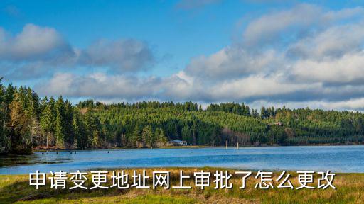 申請變更地址網上審批了怎么更改
