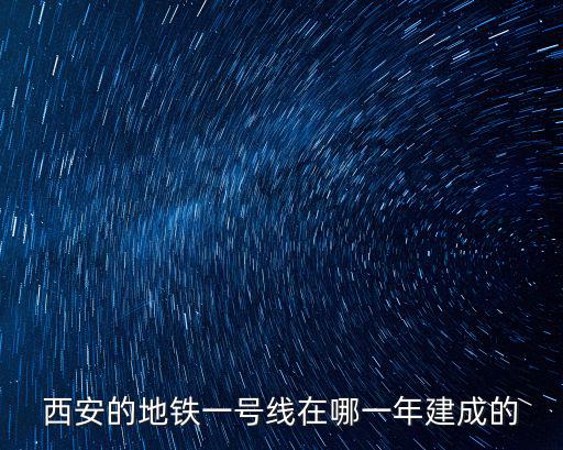 西安的地鐵一號(hào)線在哪一年建成的