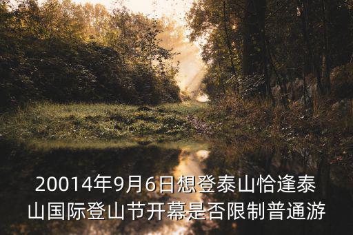 20014年9月6日想登泰山恰逢泰山國際登山節開幕是否限制普通游
